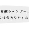 石鹸シャンプー、私には合わなかった理由