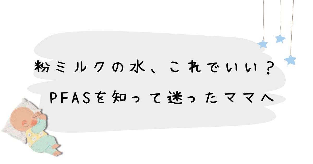 粉ミルクの水、これでいい？ PFASを知って迷ったママへ