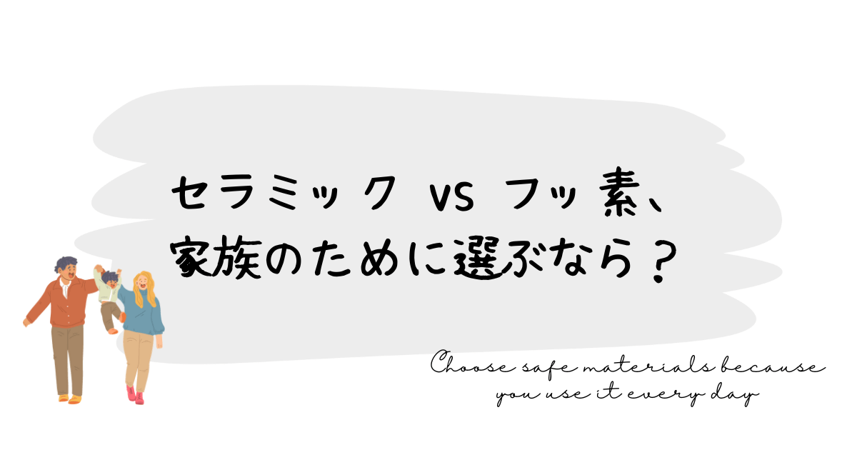 セラミック vs フッ素、家族のために選ぶなら？
