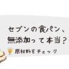 セブンの食パンは本当に無添加？