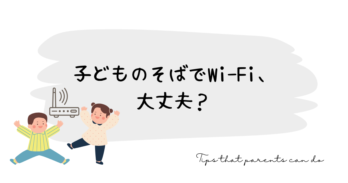 子どものそばでWi-Fi、大丈夫？