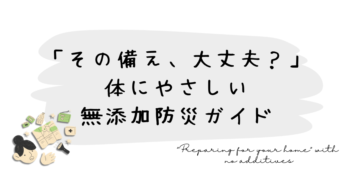 「その備え、大丈夫？」体にやさしい無添加防災ガイド