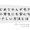 はじめてのムダ毛ケア｜小学生にも安心なやさしい方法とは？