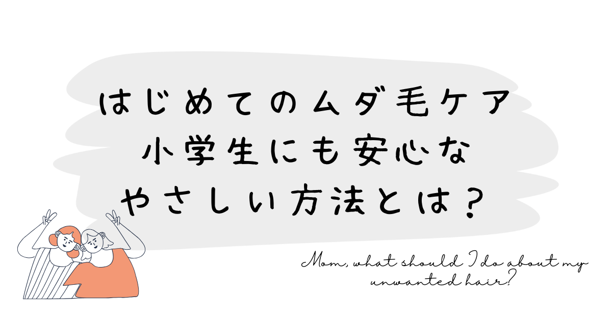 はじめてのムダ毛ケア｜小学生にも安心なやさしい方法とは？
