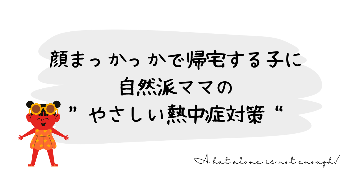 顔まっかっかで帰宅する子に｜自然派ママの“やさしい熱中症対策”