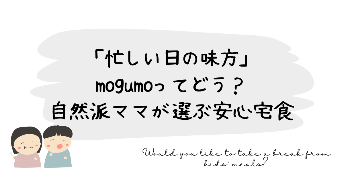 タイトル案 備考 「忙しい日の味方」mogumoってどう？自然派ママが選ぶ安心宅食
