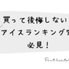 買って後悔しない！体に悪いアイスランキング7選
