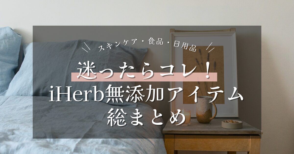 迷ったらこれ！iHerb無添加アイテム総まとめ