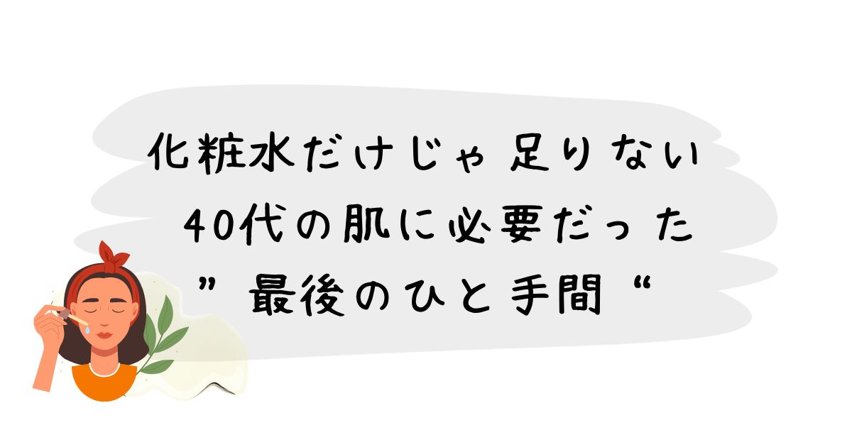 化粧水だけじゃ足りない 40代の肌に必要だった“最後のひと手間”
