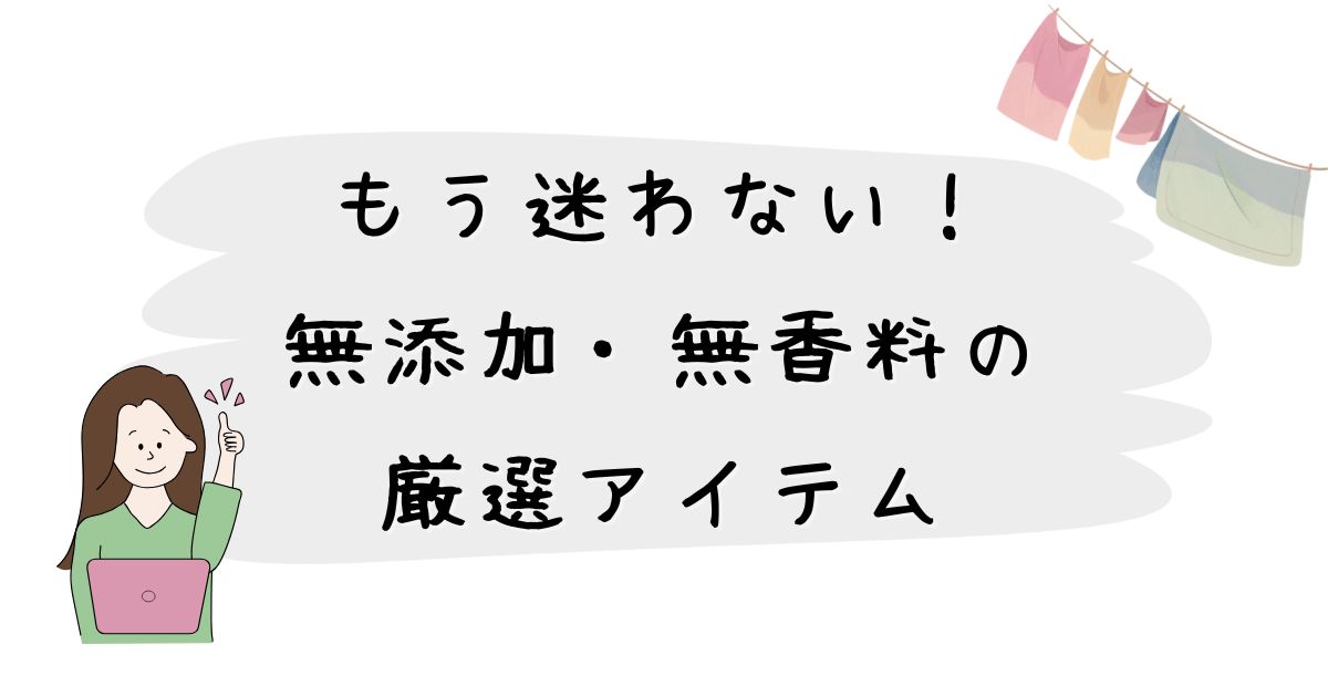 もう迷わない！無添加・無香料の洗濯アイテムだけを厳選しました