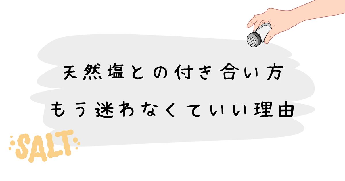 天然塩との付き合い方 もう迷わなくていい理由