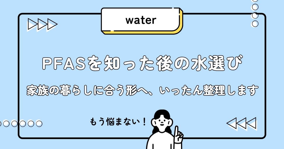 PFASを知った後の水選びを、家族の暮らしに合う形へ整理するアイキャッチ