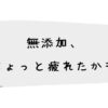 無添加、ちょっと疲れたかも