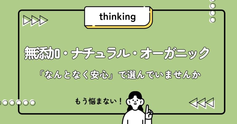 無添加・ナチュラル・オーガニック 「なんとなく安心」で選んでいませんか