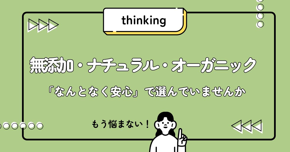 無添加・ナチュラル・オーガニック 「なんとなく安心」で選んでいませんか