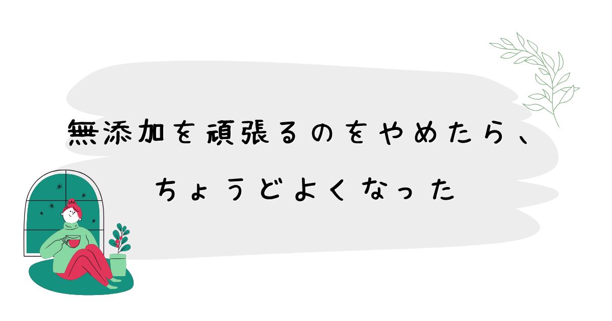 「ちゃんとしなきゃ」をやめたら、無添加は続いた