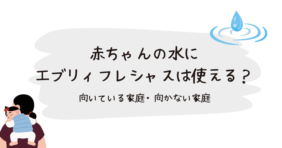 赤ちゃんの水にエブリィフレシャスは使える？ 向いている家庭・向かない家庭