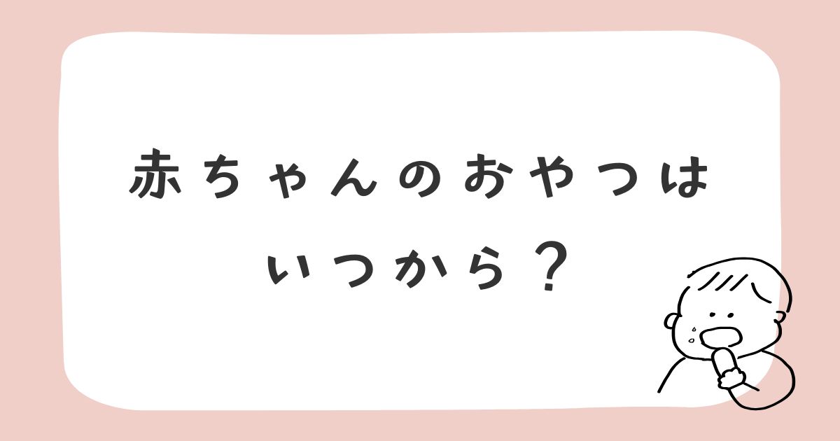 赤ちゃんのおやつはいつから？