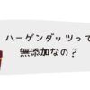 ハーゲンダッツは無添加に近い？ラクトアイスとの違いと選び方
