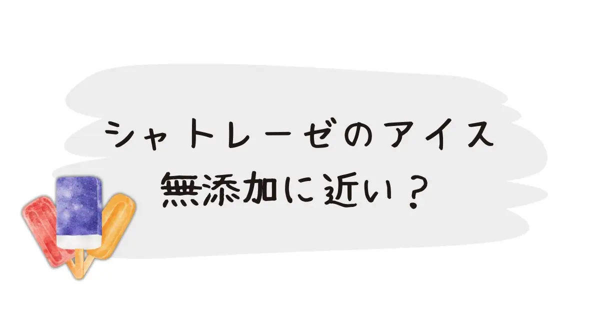 シャトレーゼのアイス 無添加に近いの？