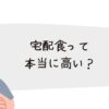 宅配食は高い？