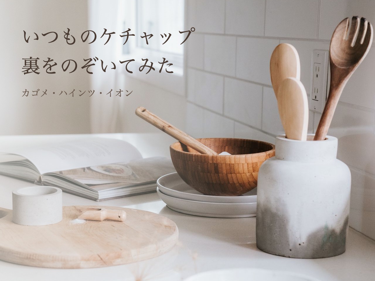 木のへらと器が並ぶ明るいキッチンの写真に、「いつものケチャップ 裏をのぞいてみた」と入れたアイキャッチ